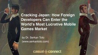 Cracking Japan: How Foreign
Developers Can Enter the
World’s Most Lucrative Mobile
Games Market
by Dr. Serkan Toto
(www.serkantoto.com)
 