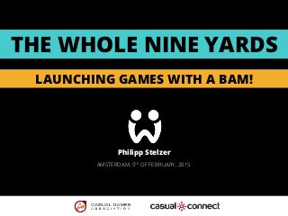 THE WHOLE NINE YARDS
LAUNCHING GAMES WITH A BAM!
Philipp Stelzer
AMSTERDAM, 5th OF FEBRUARY, 2015
 