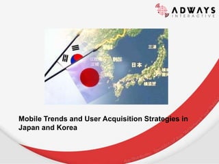 Mobile Trends and User Acquisition
Strategies in Japan and Korea
 