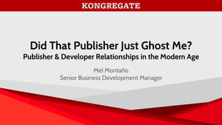 Did That Publisher Just Ghost Me?
Publisher & Developer Relationships in the Modern Age
Mel Montañ o
Senior Business Development Manager
 