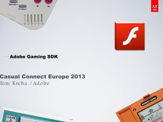 §     Adobe Gaming SDK



Casual Connect Europe 2013
To m Krc ha / Ad o b e




 © 2012 Adobe Systems Incorporated. All Rights Reserved. Adobe Confidential. Do not redistribute.
 