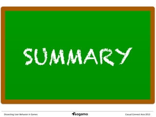 Dissec&ng	
  User	
  Behavior	
  in	
  Games	
   Casual	
  Connect	
  Asia	
  2013	
  
SUMMARY
 