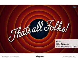 Dissec&ng	
  User	
  Behavior	
  in	
  Games	
   Casual	
  Connect	
  Asia	
  2013	
  
Elvin	
  Li	
  
CEO,	
  	
  
Email:	
  elvin@sogamo.com	
  
 