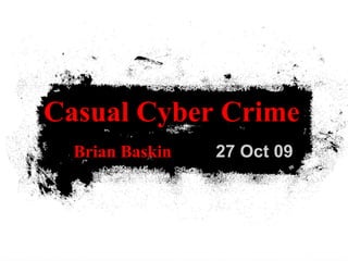 27 Oct 09
Casual Cyber Crime
Brian Baskin
 