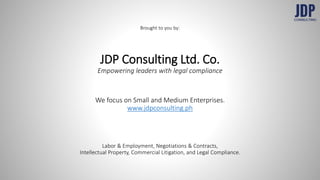 Brought to you by:
JDP Consulting Ltd. Co.
Empowering leaders with legal compliance
We focus on Small and Medium Enterprises.
www.jdpconsulting.ph
Labor & Employment, Negotiations & Contracts,
Intellectual Property, Commercial Litigation, and Legal Compliance.
 
