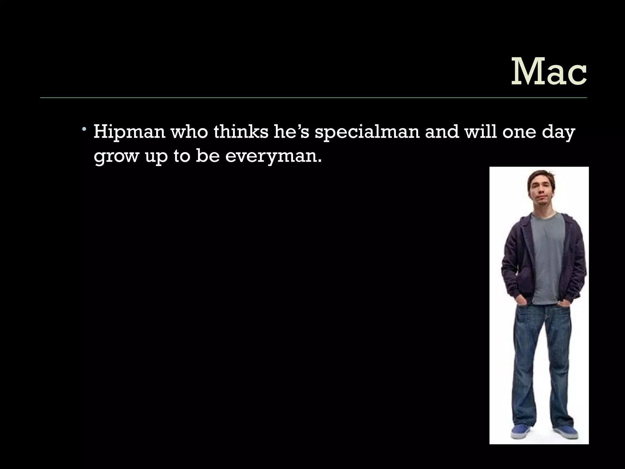 Mac Hipman who thinks he’s specialman and will one day grow up to be everyman. 