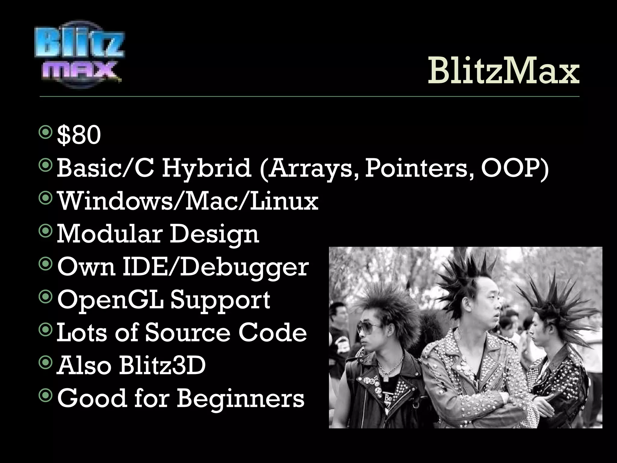 $80 Basic/C Hybrid (Arrays, Pointers, OOP) Windows/Mac/Linux Modular Design Own IDE/Debugger OpenGL Support Lots of Source Code Also Blitz3D Good for Beginners BlitzMax 