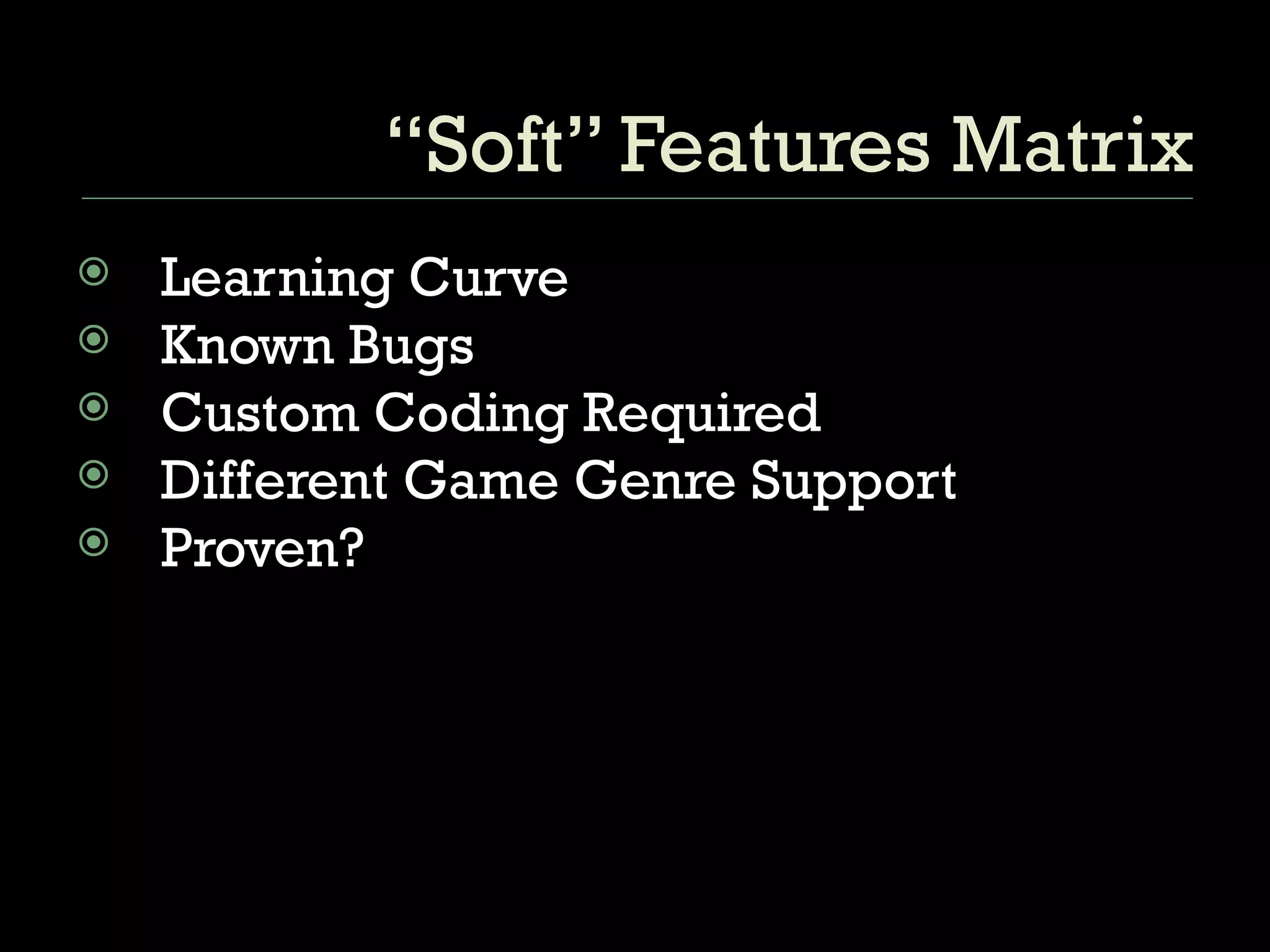 “Soft” Features Matrix Learning Curve Known Bugs Custom Coding Required Different Game Genre Support Proven? 