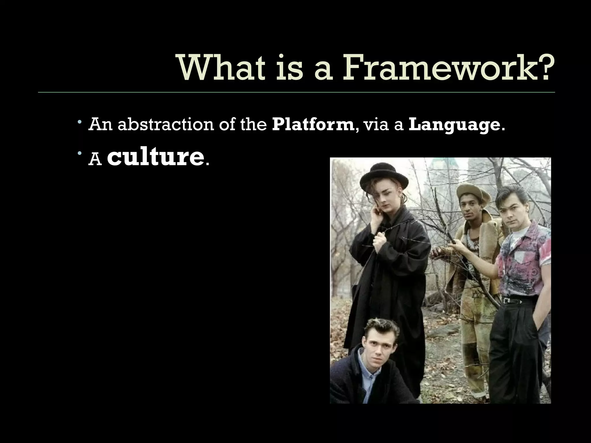 What is a Framework? An abstraction of the  Platform , via a  Language .  A  culture . 