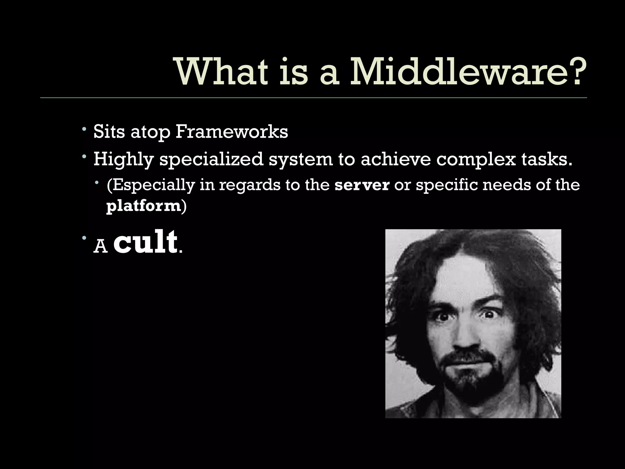 What is a Middleware? Sits atop Frameworks Highly specialized system to achieve complex tasks.  (Especially in regards to the  server  or specific needs of the  platform ) A  cult .  