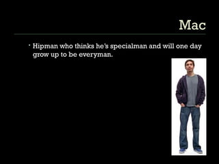 Mac Hipman who thinks he’s specialman and will one day grow up to be everyman. 