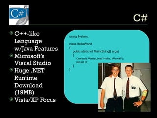 C# C++-like Language w/Java Features Microsoft’s Visual Studio Huge .NET Runtime Download (19MB) Vista/XP Focus C#: Install huge .NET Runtime Soon? Static .NET Linker/ using System; class HelloWorld { public static int Main(String[] args) { Console.WriteLine(&quot;Hello, World!&quot;); return 0; } } 