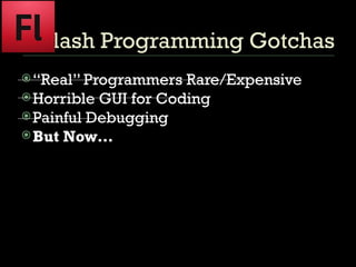 Flash Programming Gotchas “Real” Programmers Rare/Expensive Horrible GUI for Coding Painful Debugging But Now… 