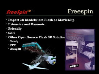 Freespin Import 3D Models into Flash as MovieClip Extensive and Dynamic Friendly $299 Other Open Source Flash 3D Solutions Sandy PPV Away3D 