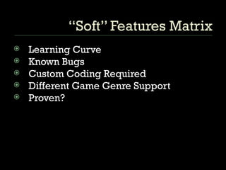 “Soft” Features Matrix Learning Curve Known Bugs Custom Coding Required Different Game Genre Support Proven? 
