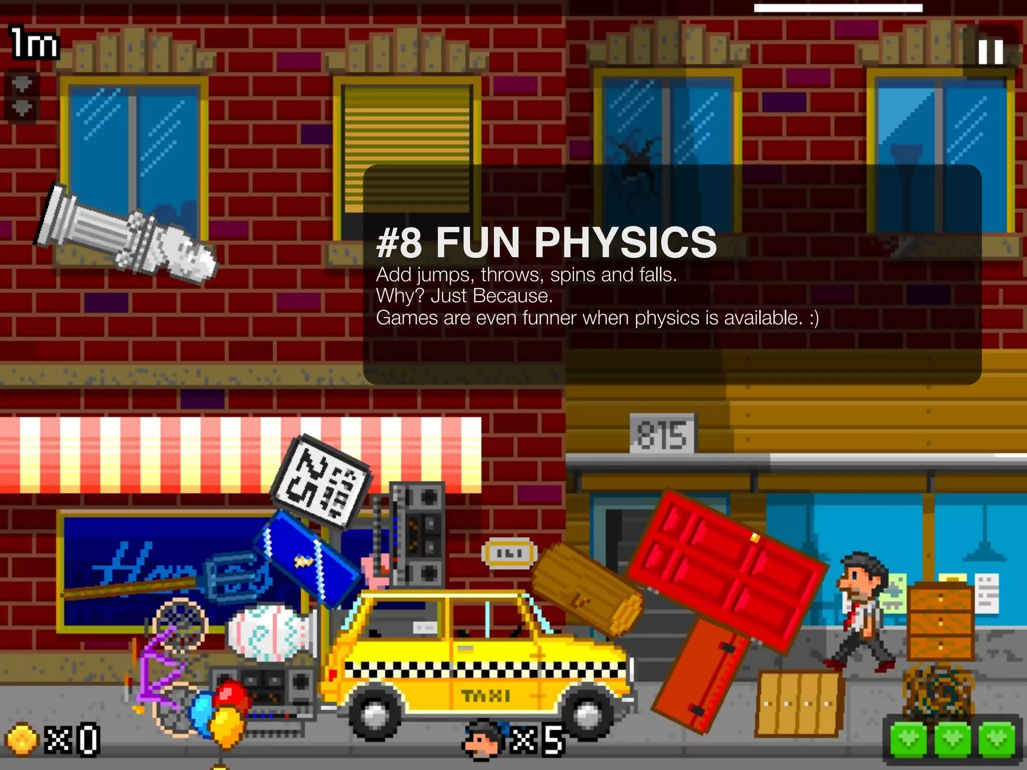 #8 FUN PHYSICS
Add jumps, throws, spins and falls.
Why? Just Because.
Games are even funner when physics is available. :)
 