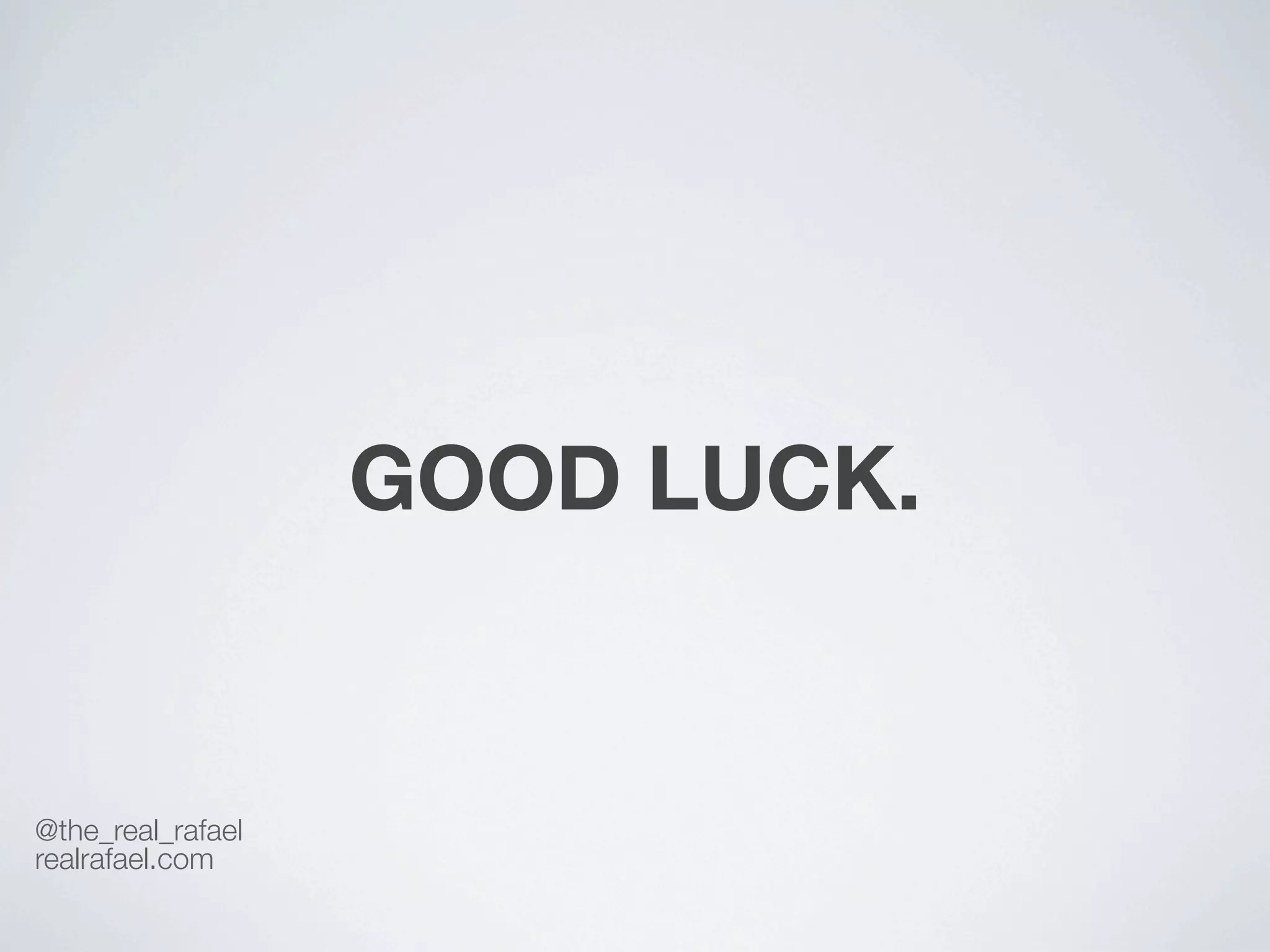 GOOD LUCK.


@the_real_rafael
realrafael.com
 