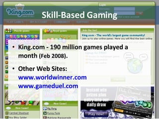 Skill-Based Gaming King.com - 190 million games played a month  (Feb 2008) .  Other Web Sites: www.worldwinner.com   www.gameduel.com 