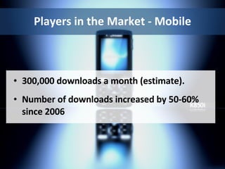 Players in the Market - Mobile 300,000 downloads a month (estimate). Number of downloads increased by 50-60% since 2006 