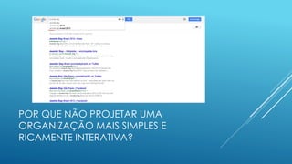 POR QUE NÃO PROJETAR UMA
ORGANIZAÇÃO MAIS SIMPLES E
RICAMENTE INTERATIVA?
 