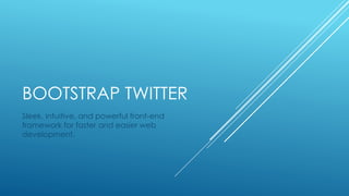 BOOTSTRAP TWITTER
Sleek, intuitive, and powerful front-end
framework for faster and easier web
development.
 