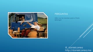 PERGUNTAS
Não vou te mandar para o Posto
Ipiranga!
@_danielcorrea
http://danielcorrea.me
 