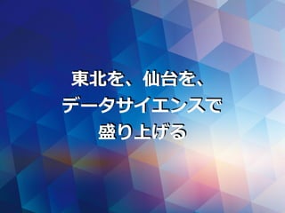 東北を、仙台を、
データサイエンスで
盛り上げる
 