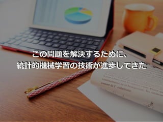この問題を解決するために、
統計的機械学習の技術が進歩してきた
 