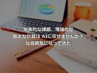 現実的な課題、理論的な
膨⼤な計算は AIに任せませんか？
な雰囲気になってきた
 