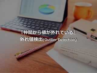 『仲間から値が外れている』
外れ値検出(Outlier Detection)
 