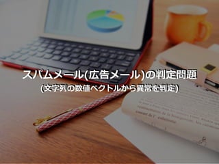 スパムメール(広告メール)の判定問題
(⽂字列の数値ベクトルから異常を判定)
 