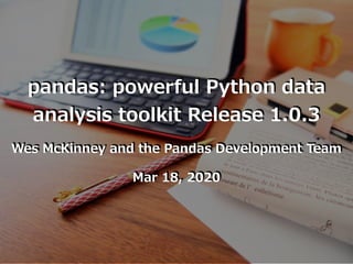 pandas: powerful Python data
analysis toolkit Release 1.0.3
Wes McKinney and the Pandas Development Team
Mar 18, 2020
 