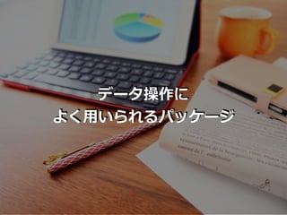 データ操作に
よく⽤いられるパッケージ
 