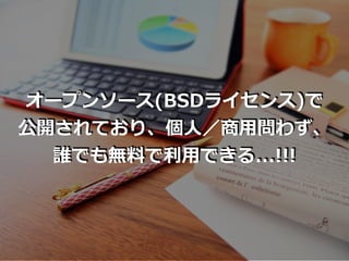 オープンソース(BSDライセンス)で
公開されており、個⼈／商⽤問わず、
誰でも無料で利⽤できる...!!!
 