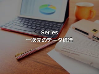 Series
⼀次元のデータ構造
 