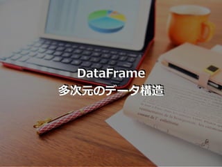 DataFrame
多次元のデータ構造
 