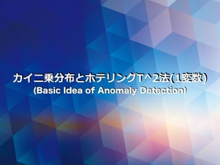 カイ⼆乗分布とホテリングT^2法(1変数)
(Basic Idea of Anomaly Detection)
 