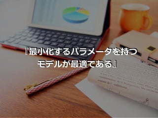 『最⼩化するパラメータを持つ
モデルが最適である』
 