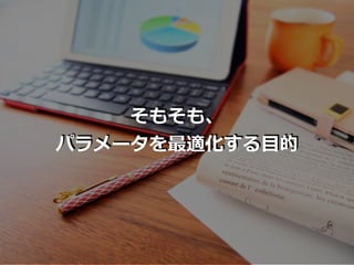 そもそも、
パラメータを最適化する⽬的
 