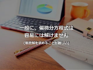 ⼀般に、偏微分⽅程式は
容易には解けません
(厳密解を求めることが難しい)
 