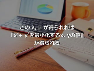 この λ, μ が得られれば
『x + y を最⼩化するx, yの値』
が得られる
2 2
 