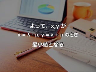 よって、x,y が
x = λ - μ, y = λ + μ のとき
最⼩値となる
 