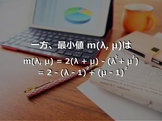 ⼀⽅、最⼩値 m(λ, μ)は
m(λ, μ) = 2(λ + μ) - (λ + μ )
= 2 - (λ - 1) + (μ - 1)
2 2
2 2
 