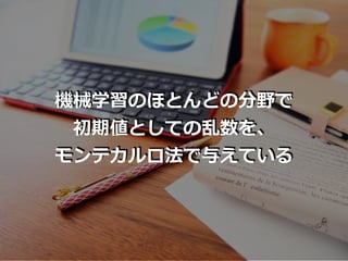 機械学習のほとんどの分野で
初期値としての乱数を、
モンテカルロ法で与えている
 
