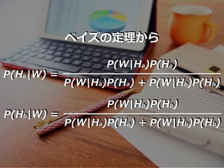 ベイズの定理から
P(W|Ha)P(Ha)
P(W|Ha)P(Ha) + P(W|Hb)P(Hb)
P(Ha|W) =
P(W|Hb)P(Hb)
P(W|Ha)P(Ha) + P(W|Hb)P(Hb)
P(Hb|W) =
 