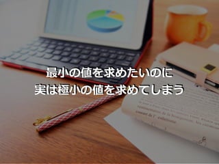 最⼩の値を求めたいのに
実は極⼩の値を求めてしまう
 