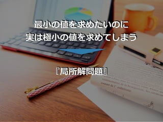 最⼩の値を求めたいのに
実は極⼩の値を求めてしまう
『局所解問題』
 