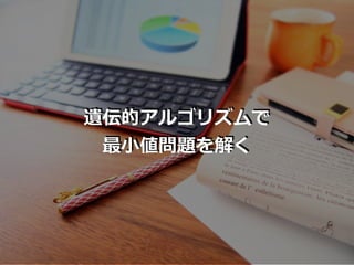 遺伝的アルゴリズムで
最⼩値問題を解く
 