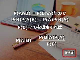 P(A∩B) = P(B∩A)なので
P(B)P(A|B) = P(A)P(B|A)
P(B) ≠ 0を仮定すれば
P(B|A)P(A)
P(B)
P(A|B) =
証明終
 