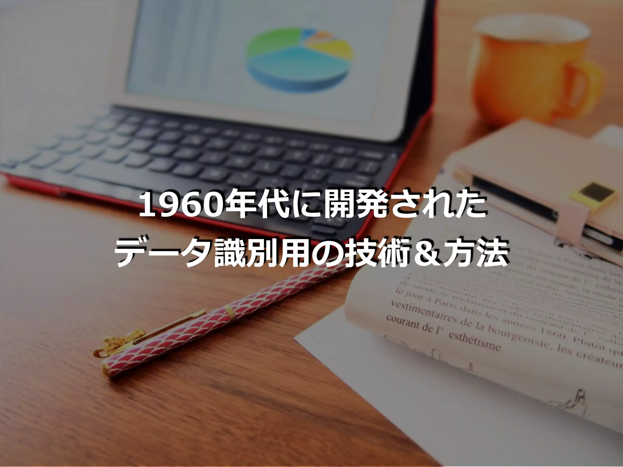 1960年代に開発された
データ識別⽤の技術＆⽅法
 